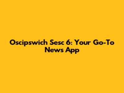 Oscipswich Sesc 6: Your Go-To News App