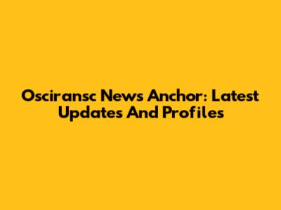 Osciransc News Anchor: Latest Updates And Profiles