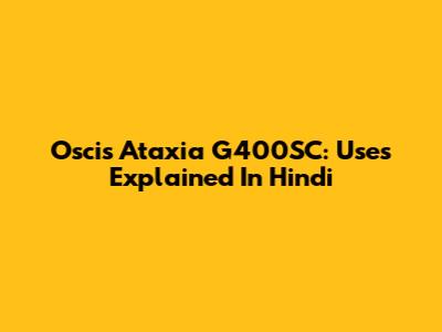 Oscis Ataxia G400SC: Uses Explained In Hindi
