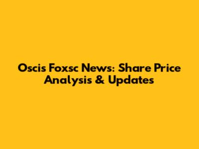 Oscis Foxsc News: Share Price Analysis & Updates