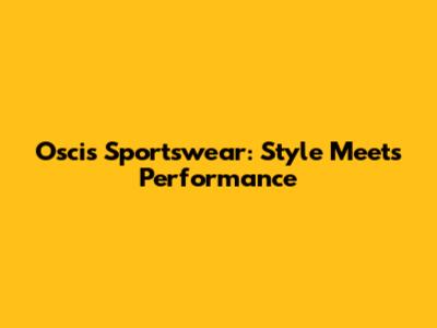 Oscis Sportswear: Style Meets Performance