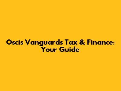 Oscis Vanguard's Tax & Finance: Your Guide