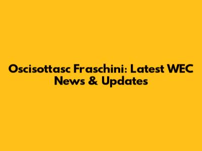 Oscisottasc Fraschini: Latest WEC News & Updates