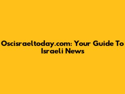 Oscisraeltoday.com: Your Guide To Israeli News