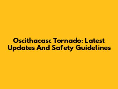 Oscithacasc Tornado: Latest Updates And Safety Guidelines