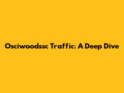 Osciwoodssc Traffic: A Deep Dive