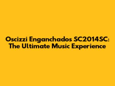 Oscizzi Enganchados SC2014SC: The Ultimate Music Experience