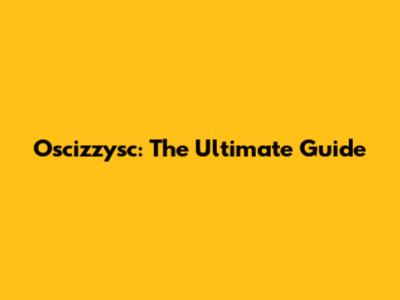 Oscizzysc: The Ultimate Guide
