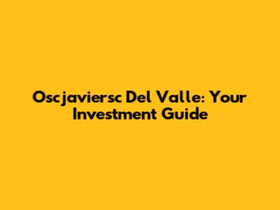 Oscjaviersc Del Valle: Your Investment Guide