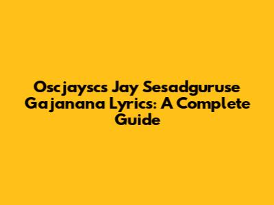Oscjaysc's 'Jay Sesadguruse Gajanana' Lyrics: A Complete Guide