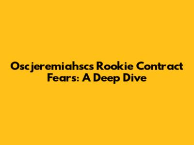 Oscjeremiahsc's Rookie Contract Fears: A Deep Dive