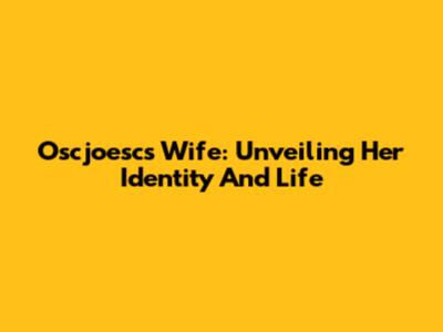 Oscjoesc's Wife: Unveiling Her Identity And Life