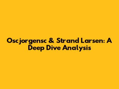 Oscjorgensc & Strand Larsen: A Deep Dive Analysis
