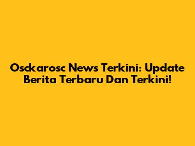 Osckarosc News Terkini: Update Berita Terbaru Dan Terkini!