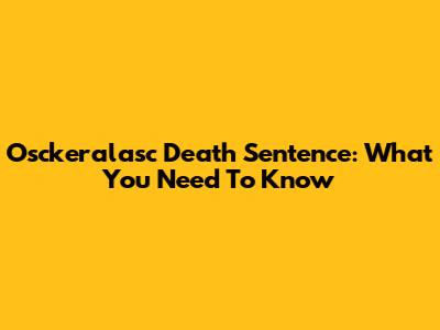 Osckeralasc Death Sentence: What You Need To Know