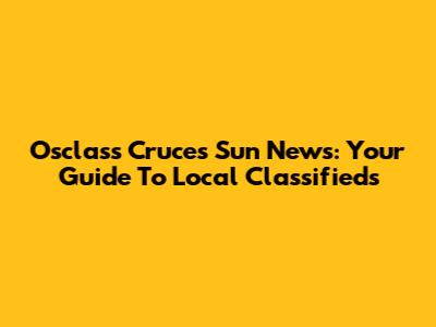 Osclass Cruces Sun News: Your Guide To Local Classifieds