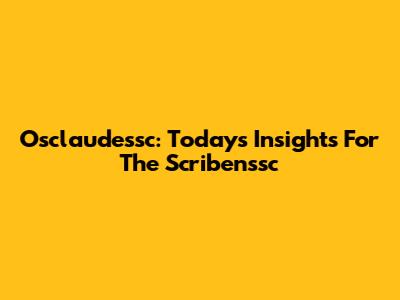 Osclaudessc: Today's Insights For The Scribenssc
