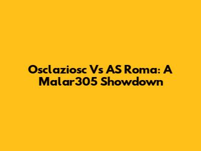 Osclaziosc Vs AS Roma: A Malar305 Showdown