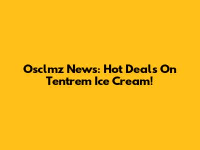 Osclmz News: Hot Deals On Tentrem Ice Cream!