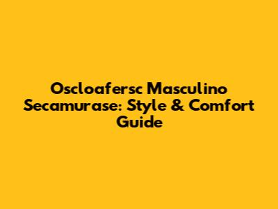 Oscloafersc Masculino Secamurase: Style & Comfort Guide