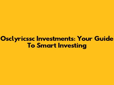 Osclyricssc Investments: Your Guide To Smart Investing