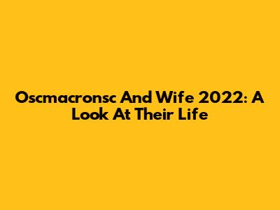 Oscmacronsc And Wife 2022: A Look At Their Life