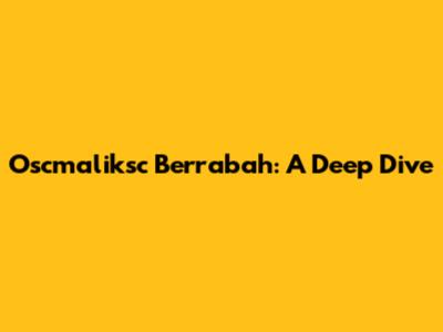 Oscmaliksc Berrabah: A Deep Dive