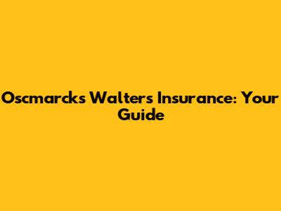 Oscmarcks Walters Insurance: Your Guide