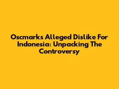 Oscmark's Alleged Dislike For Indonesia: Unpacking The Controversy