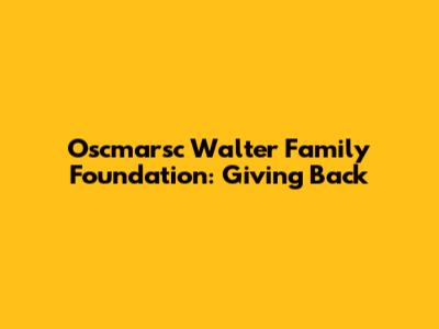 Oscmarsc Walter Family Foundation: Giving Back