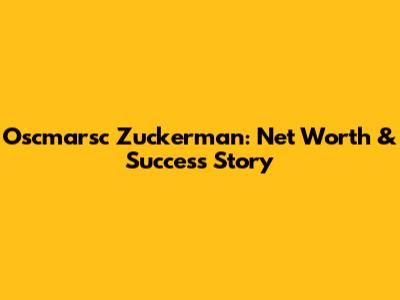 Oscmarsc Zuckerman: Net Worth & Success Story