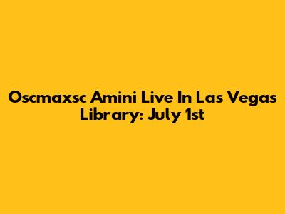 Oscmaxsc Amini Live In Las Vegas Library: July 1st