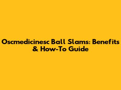 Oscmedicinesc Ball Slams: Benefits & How-To Guide