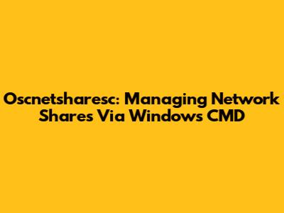 Oscnetsharesc: Managing Network Shares Via Windows CMD