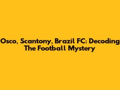 Osco, Scantony, Brazil FC: Decoding The Football Mystery