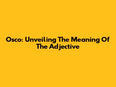 Osco: Unveiling The Meaning Of The Adjective