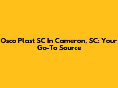 Osco Plast SC In Cameron, SC: Your Go-To Source