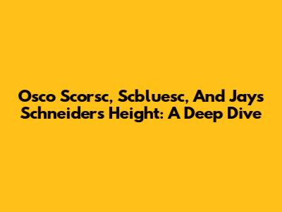 Osco Scorsc, Scbluesc, And Jays Schneider's Height: A Deep Dive