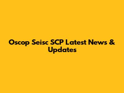 Oscop Seisc SCP Latest News & Updates