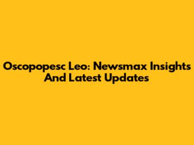 Oscopopesc Leo: Newsmax Insights And Latest Updates