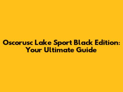 Oscorusc Lake Sport Black Edition: Your Ultimate Guide