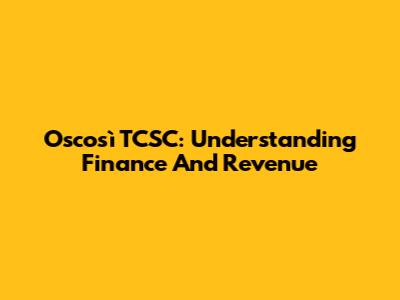 Oscosì TCSC: Understanding Finance And Revenue