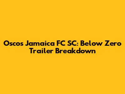 Oscos Jamaica FC SC: Below Zero Trailer Breakdown