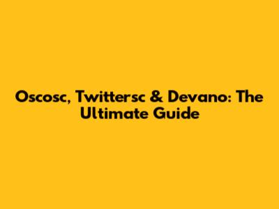 Oscosc, Twittersc & Devano: The Ultimate Guide