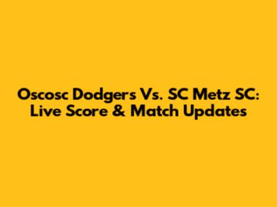 Oscosc Dodgers Vs. SC Metz SC: Live Score & Match Updates