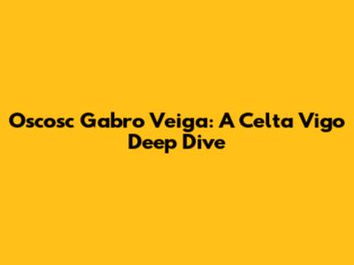 Oscosc Gabro Veiga: A Celta Vigo Deep Dive