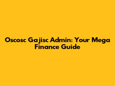 Oscosc Gajisc Admin: Your Mega Finance Guide