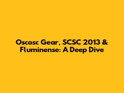 Oscosc Gear, SCSC 2013 & Fluminense: A Deep Dive