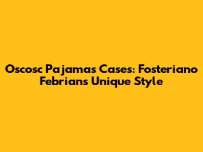 Oscosc Pajamas Cases: Fosteriano Febrian's Unique Style