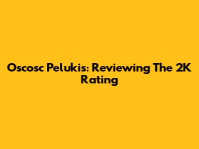 Oscosc Pelukis: Reviewing The 2K Rating